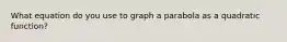 What equation do you use to graph a parabola as a quadratic function?