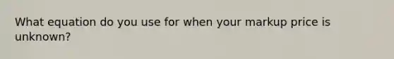 What equation do you use for when your markup price is unknown?