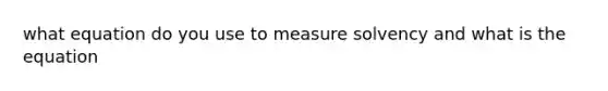 what equation do you use to measure solvency and what is the equation