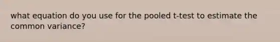 what equation do you use for the pooled t-test to estimate the common variance?