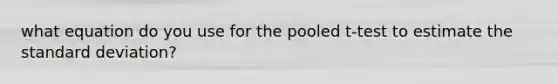 what equation do you use for the pooled t-test to estimate the <a href='https://www.questionai.com/knowledge/kqGUr1Cldy-standard-deviation' class='anchor-knowledge'>standard deviation</a>?