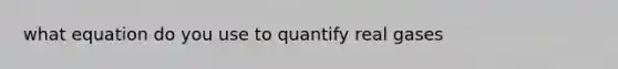 what equation do you use to quantify real gases