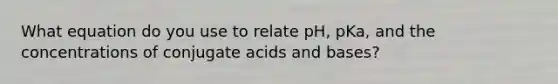 What equation do you use to relate pH, pKa, and the concentrations of conjugate acids and bases?