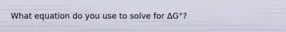 What equation do you use to solve for ΔG°?