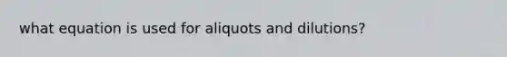 what equation is used for aliquots and dilutions?