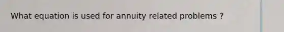 What equation is used for annuity related problems ?