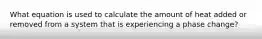 What equation is used to calculate the amount of heat added or removed from a system that is experiencing a phase change?