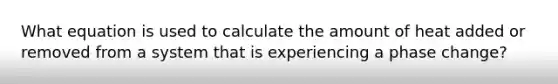 What equation is used to calculate the amount of heat added or removed from a system that is experiencing a phase change?