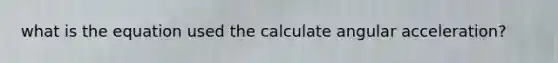 what is the equation used the calculate angular acceleration?