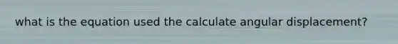 what is the equation used the calculate angular displacement?