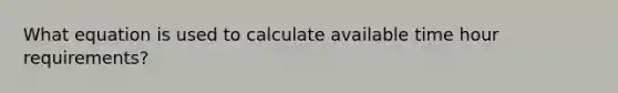 What equation is used to calculate available time hour requirements?