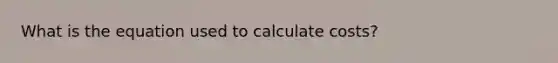 What is the equation used to calculate costs?