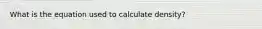 What is the equation used to calculate density?