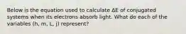 Below is the equation used to calculate ∆E of conjugated systems when its electrons absorb light. What do each of the variables (h, m, L, j) represent?