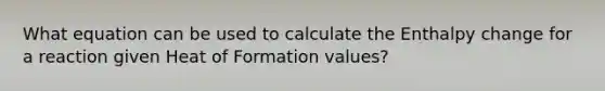 What equation can be used to calculate the Enthalpy change for a reaction given Heat of Formation values?