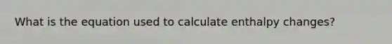 What is the equation used to calculate enthalpy changes?