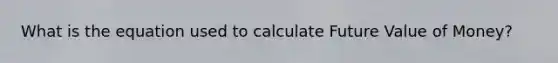 What is the equation used to calculate Future Value of Money?