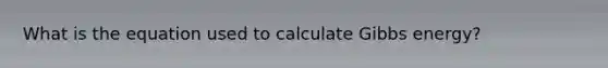 What is the equation used to calculate Gibbs energy?