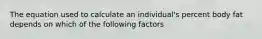 The equation used to calculate an individual's percent body fat depends on which of the following factors