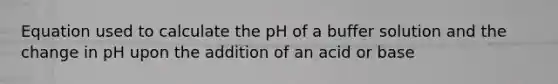 Equation used to calculate the pH of a buffer solution and the change in pH upon the addition of an acid or base