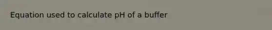 Equation used to calculate pH of a buffer