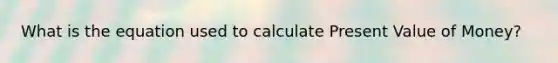 What is the equation used to calculate Present Value of Money?