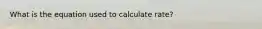 What is the equation used to calculate rate?