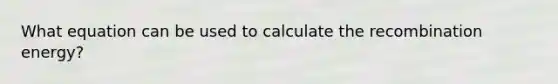 What equation can be used to calculate the recombination energy?