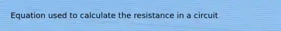 Equation used to calculate the resistance in a circuit