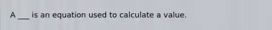 A ___ is an equation used to calculate a value.