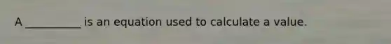 A __________ is an equation used to calculate a value.