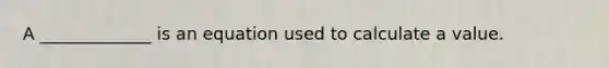 A _____________ is an equation used to calculate a value.