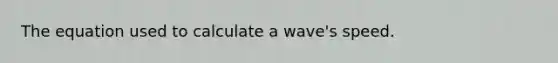 The equation used to calculate a wave's speed.