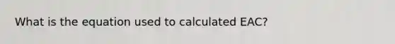 What is the equation used to calculated EAC?