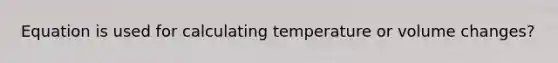 Equation is used for calculating temperature or volume changes?