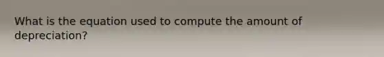 What is the equation used to compute the amount of depreciation?