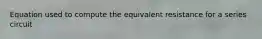 Equation used to compute the equivalent resistance for a series circuit