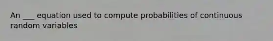 An ___ equation used to compute probabilities of continuous random variables