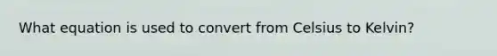 What equation is used to convert from <a href='https://www.questionai.com/knowledge/kuTHH5x3m2-celsius-to-kelvin' class='anchor-knowledge'>celsius to kelvin</a>?