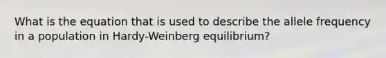 What is the equation that is used to describe the allele frequency in a population in Hardy-Weinberg equilibrium?