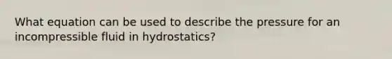 What equation can be used to describe the pressure for an incompressible fluid in hydrostatics?