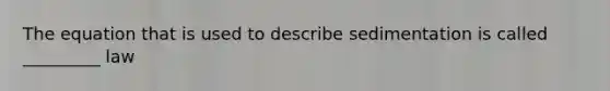 The equation that is used to describe sedimentation is called _________ law