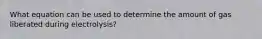 What equation can be used to determine the amount of gas liberated during electrolysis?