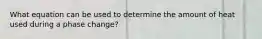 What equation can be used to determine the amount of heat used during a phase change?