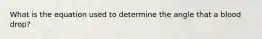 What is the equation used to determine the angle that a blood drop?