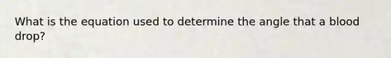 What is the equation used to determine the angle that a blood drop?