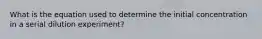 What is the equation used to determine the initial concentration in a serial dilution experiment?