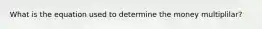 What is the equation used to determine the money multiplilar?