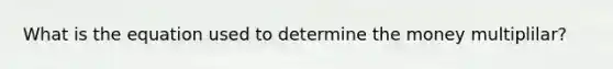 What is the equation used to determine the money multiplilar?