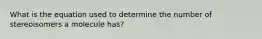 What is the equation used to determine the number of stereoisomers a molecule has?